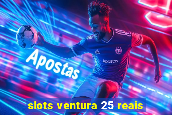 slots ventura 25 reais